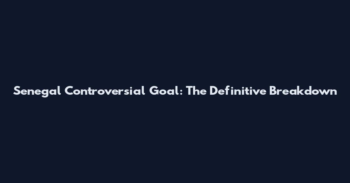 Senegal Controversial Goal: The Definitive Breakdown
