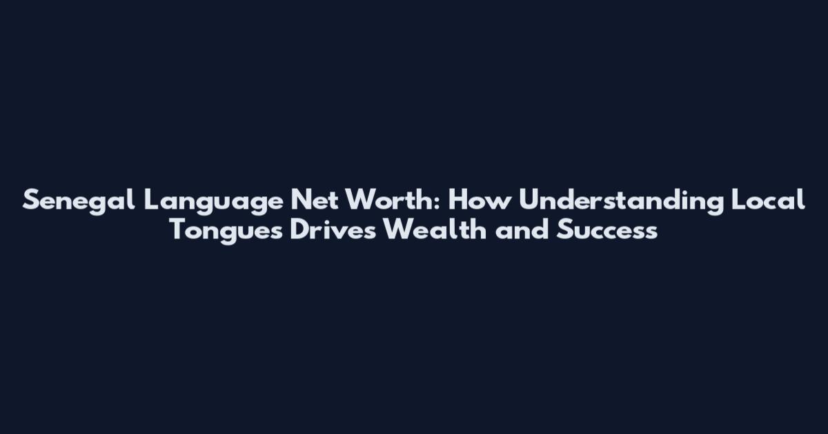 Senegal Language Net Worth: How Understanding Local Tongues Drives Wealth and Success