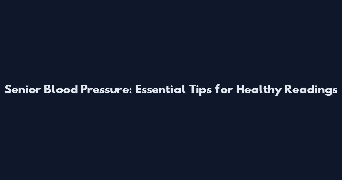 Senior Blood Pressure: Essential Tips for Healthy Readings