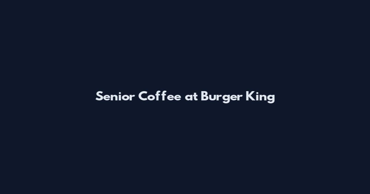 Senior Coffee at Burger King