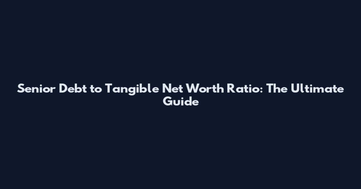 Senior Debt to Tangible Net Worth Ratio: The Ultimate Guide