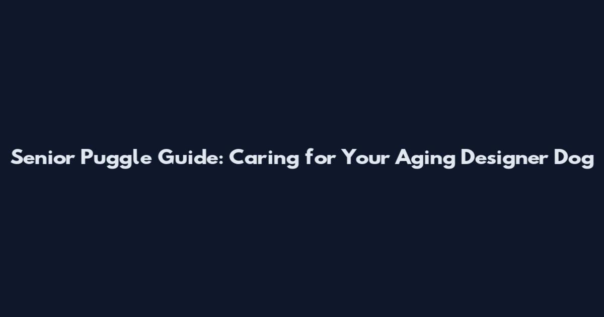 Senior Puggle Guide: Caring for Your Aging Designer Dog