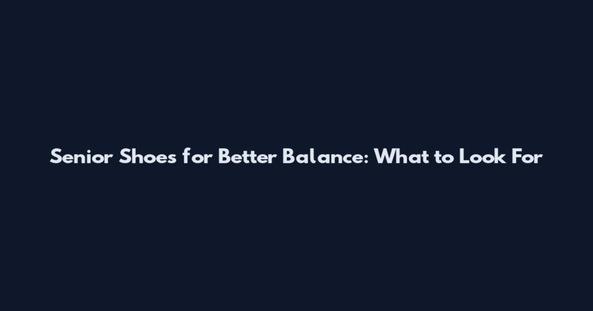 Senior Shoes for Better Balance: What to Look For