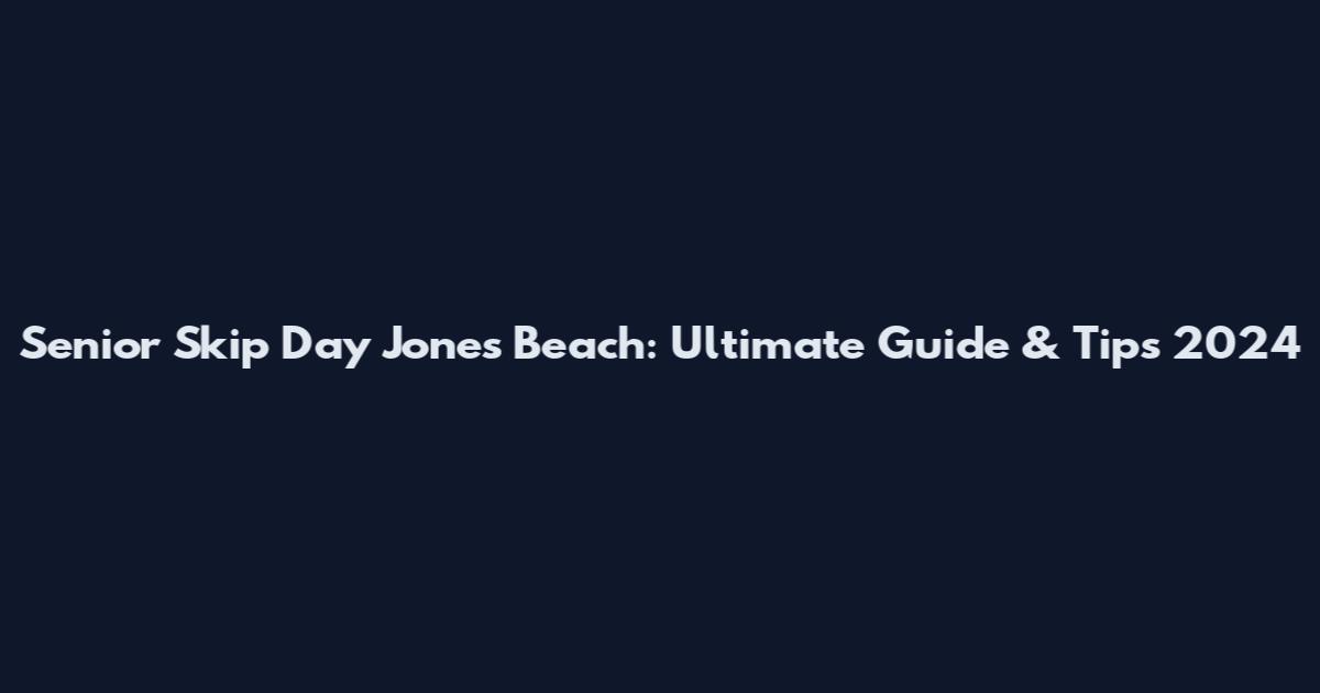 Senior Skip Day Jones Beach: Ultimate Guide & Tips 2024