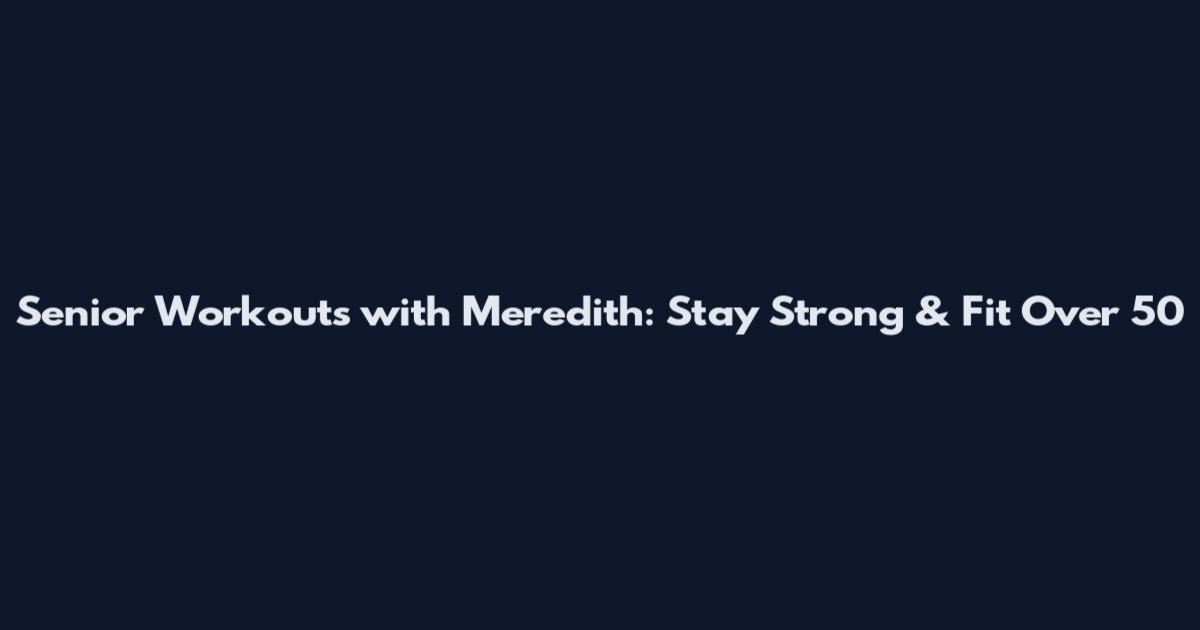 Senior Workouts with Meredith: Stay Strong & Fit Over 50