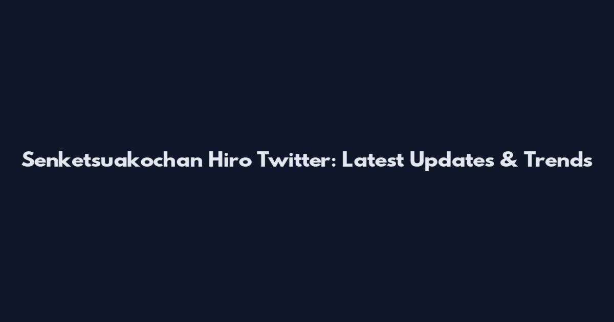 Senketsuakochan Hiro Twitter: Latest Updates & Trends