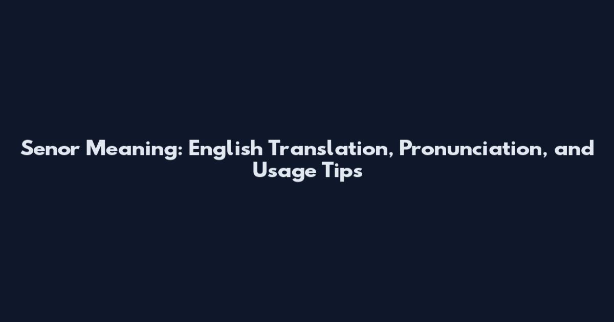 Senor Meaning: English Translation, Pronunciation, and Usage Tips