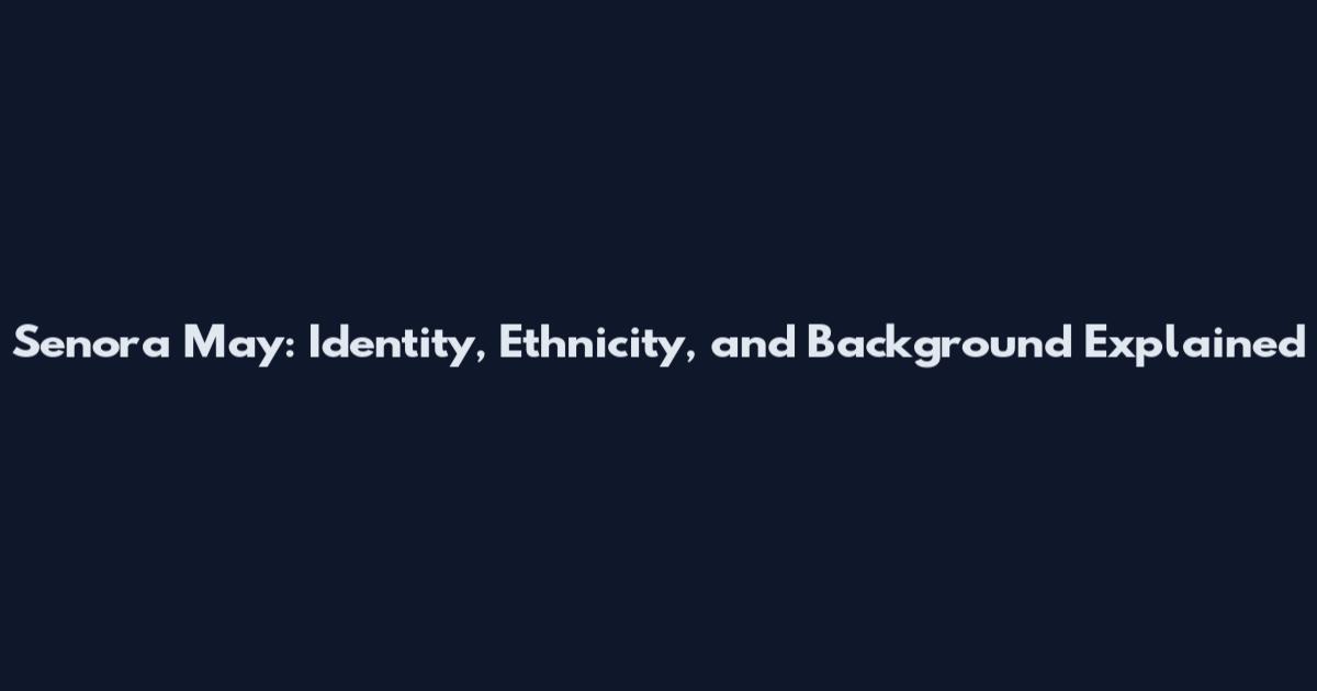 Senora May: Identity, Ethnicity, and Background Explained