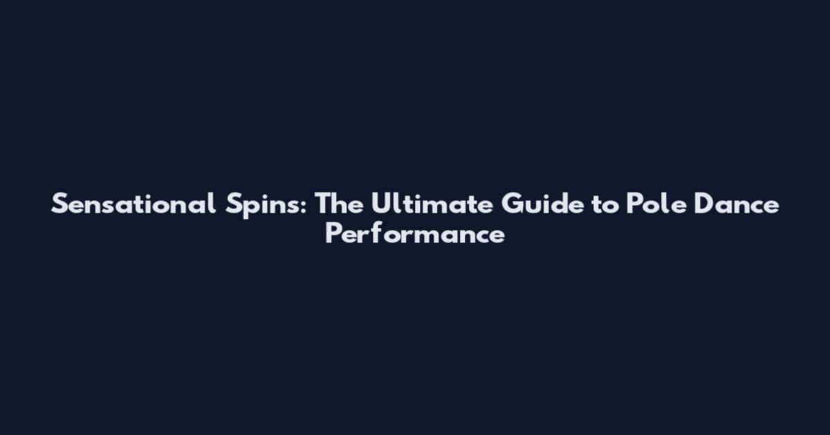 Sensational Spins: The Ultimate Guide to Pole Dance Performance