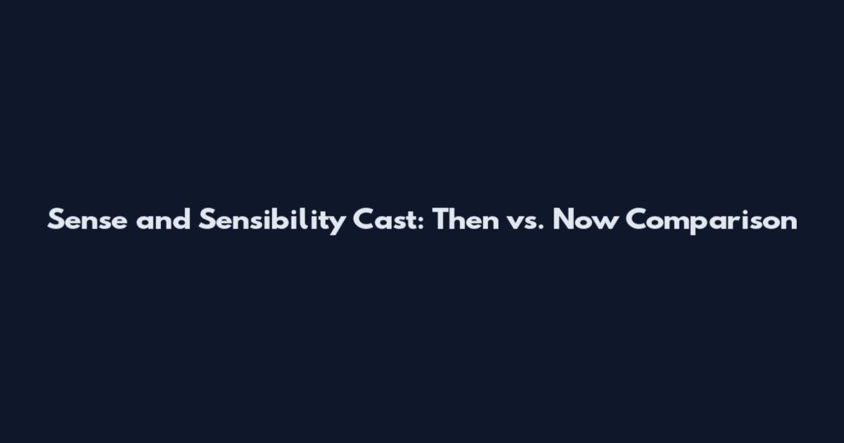Sense and Sensibility Cast: Then vs. Now Comparison