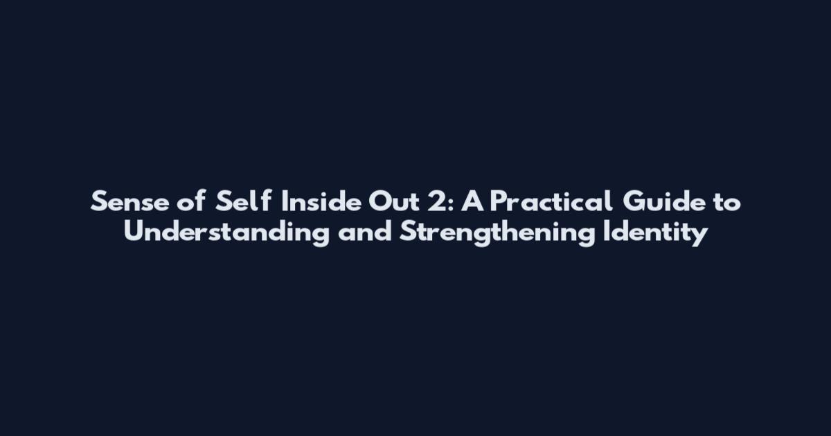 Sense of Self Inside Out 2: A Practical Guide to Understanding and Strengthening Identity