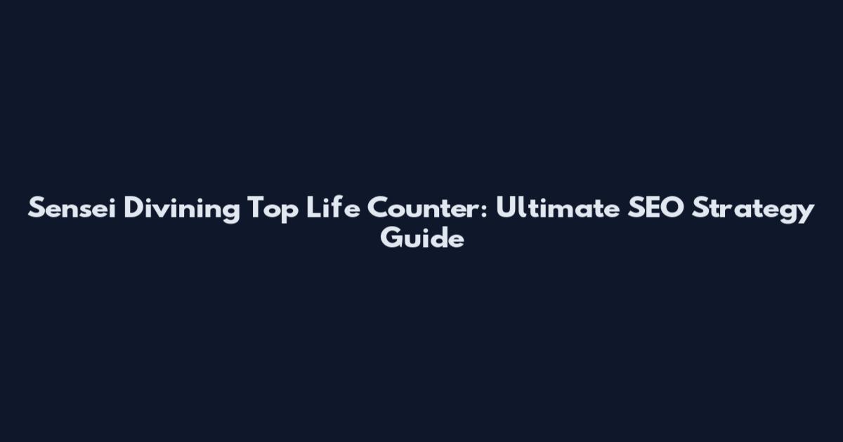 Sensei Divining Top Life Counter: Ultimate SEO Strategy Guide