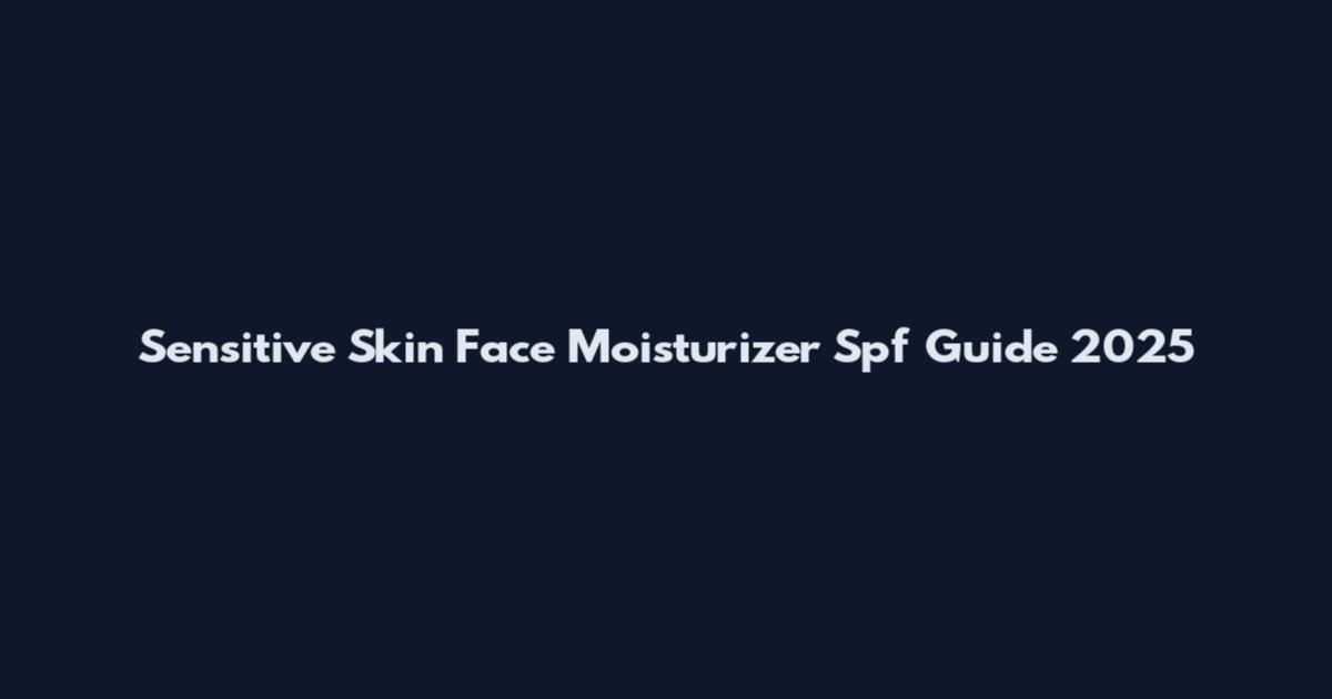 Sensitive Skin Face Moisturizer Spf Guide 2025