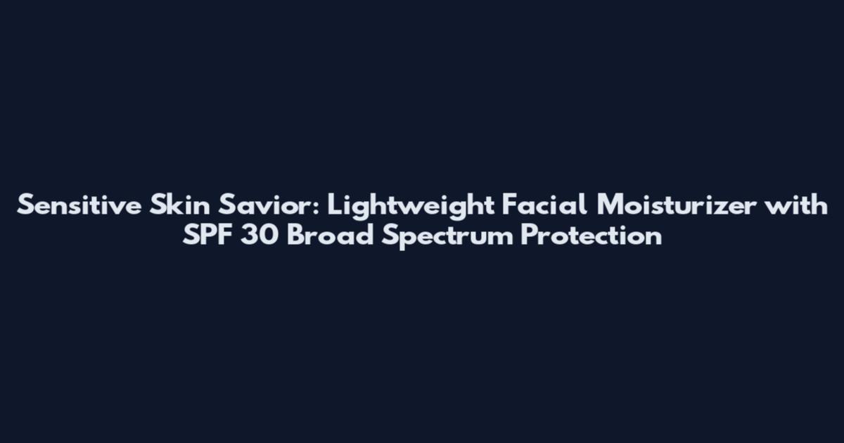 Sensitive Skin Savior: Lightweight Facial Moisturizer with SPF 30 Broad Spectrum Protection