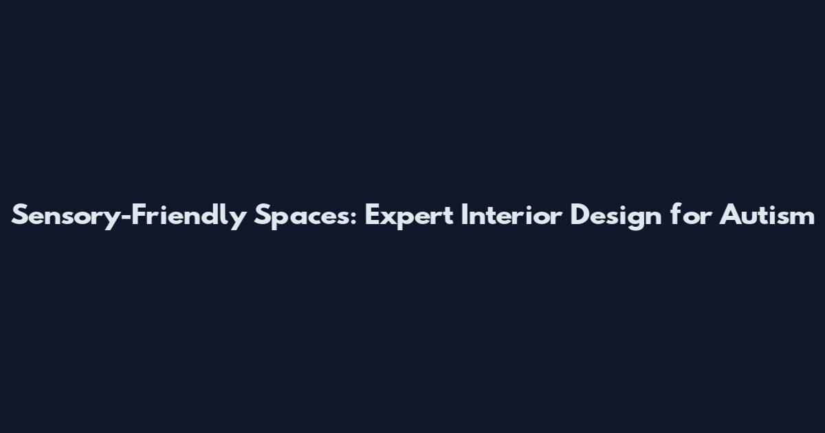 Sensory-Friendly Spaces: Expert Interior Design for Autism