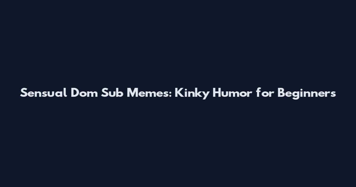 Sensual Dom Sub Memes: Kinky Humor for Beginners