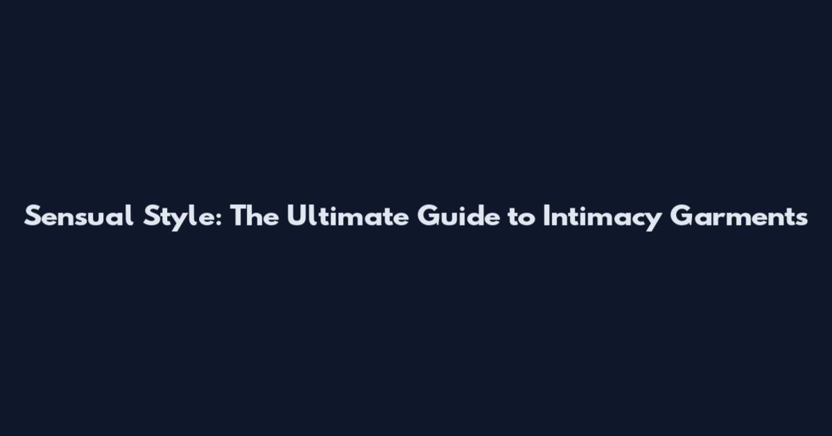 Sensual Style: The Ultimate Guide to Intimacy Garments