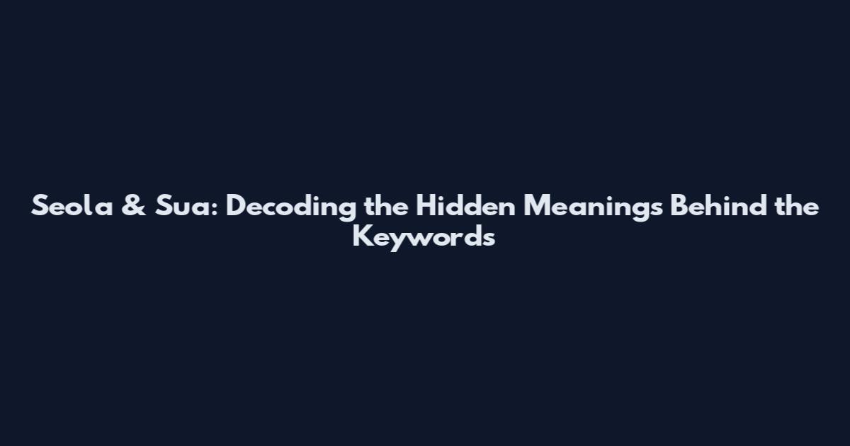 Seola & Sua: Decoding the Hidden Meanings Behind the Keywords