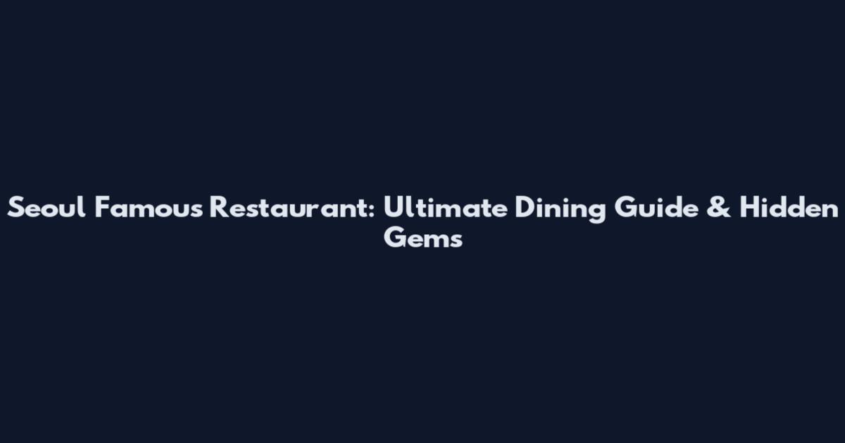 Seoul Famous Restaurant: Ultimate Dining Guide & Hidden Gems