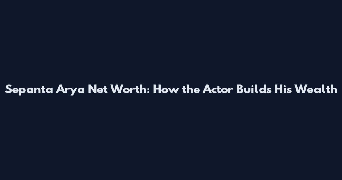 Sepanta Arya Net Worth: How the Actor Builds His Wealth