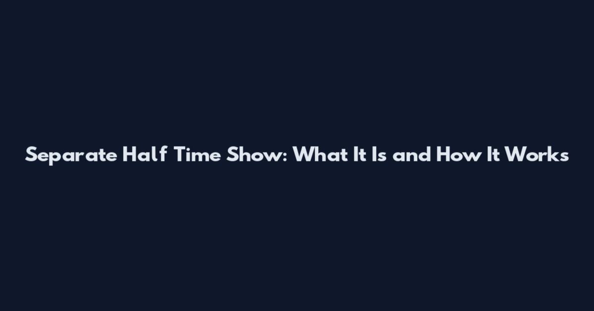 Separate Half Time Show: What It Is and How It Works