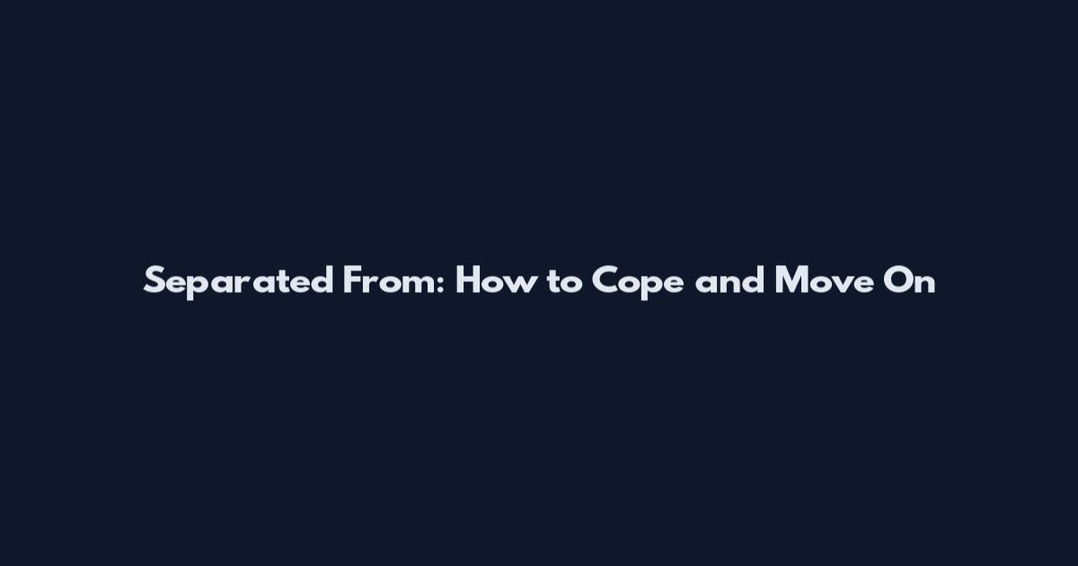 Separated From: How to Cope and Move On