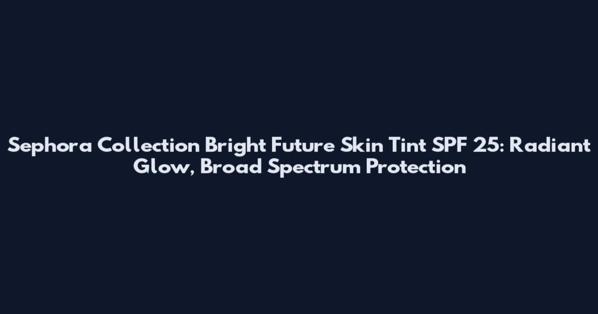 Sephora Collection Bright Future Skin Tint SPF 25: Radiant Glow, Broad Spectrum Protection