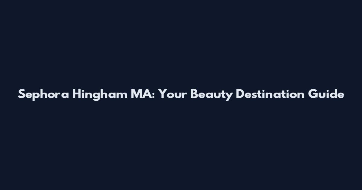 Sephora Hingham MA: Your Beauty Destination Guide