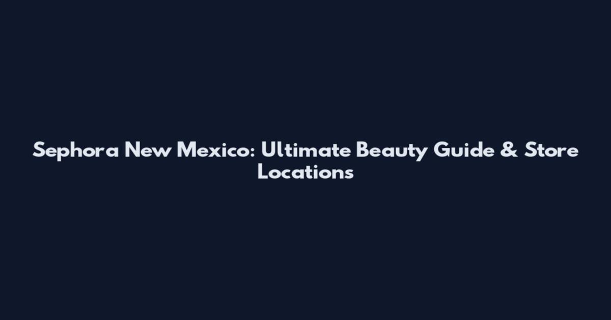 Sephora New Mexico: Ultimate Beauty Guide & Store Locations