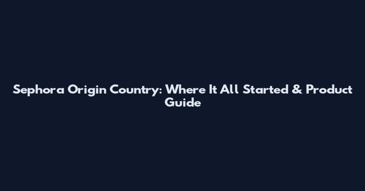 Sephora Origin Country: Where It All Started & Product Guide