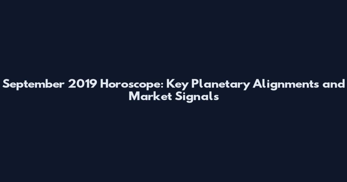 September 2019 Horoscope: Key Planetary Alignments and Market Signals