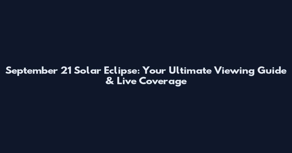 September 21 Solar Eclipse: Your Ultimate Viewing Guide & Live Coverage