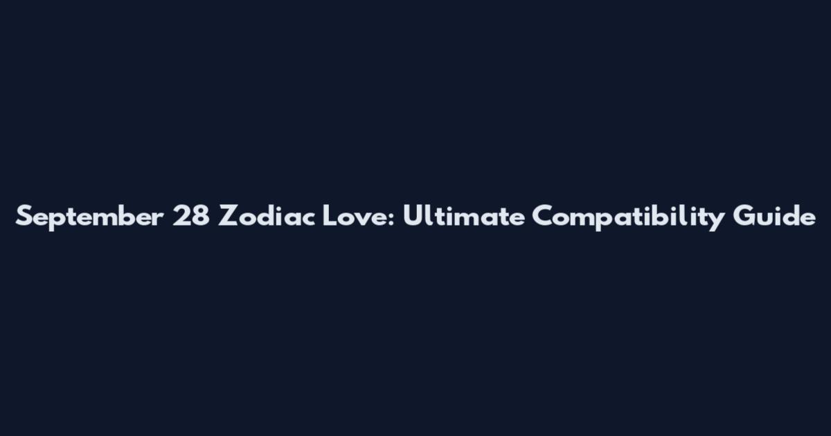 September 28 Zodiac Love: Ultimate Compatibility Guide