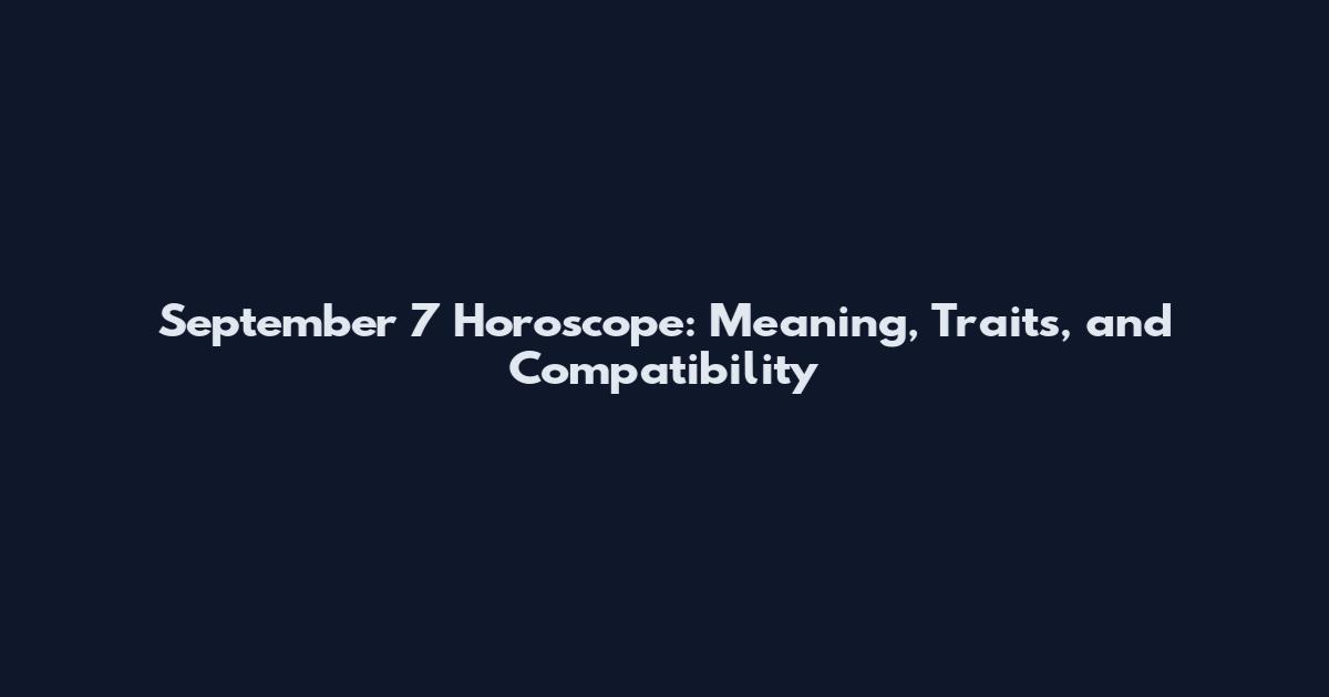September 7 Horoscope: Meaning, Traits, and Compatibility