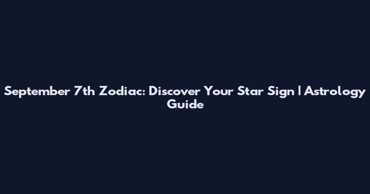 September 7th Zodiac: Discover Your Star Sign | Astrology Guide