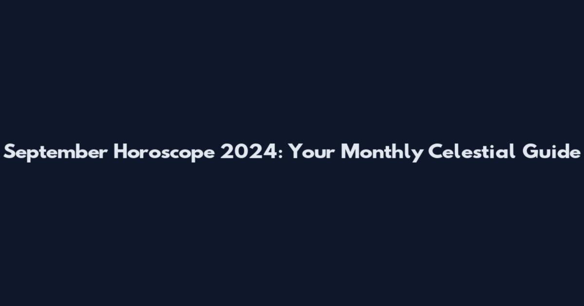 September Horoscope 2024: Your Monthly Celestial Guide