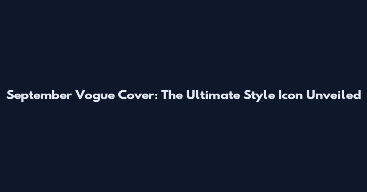 September Vogue Cover: The Ultimate Style Icon Unveiled