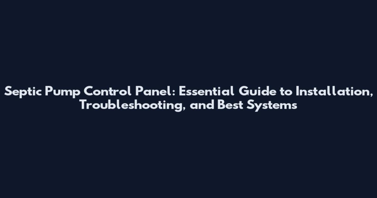 Septic Pump Control Panel: Essential Guide to Installation, Troubleshooting, and Best Systems