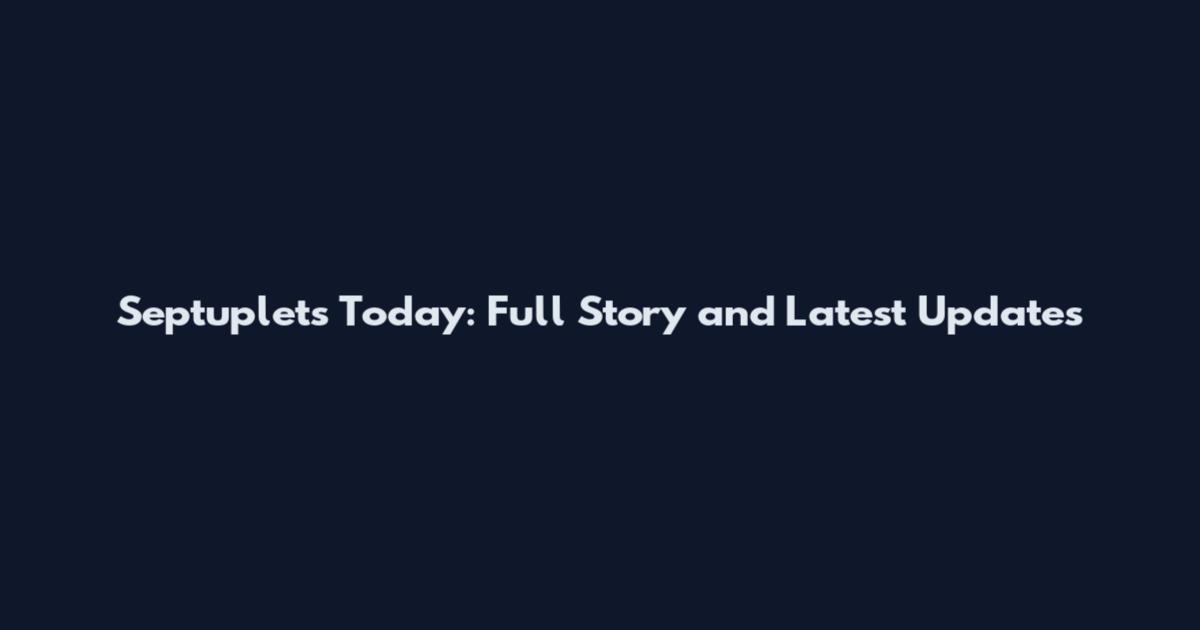 Septuplets Today: Full Story and Latest Updates