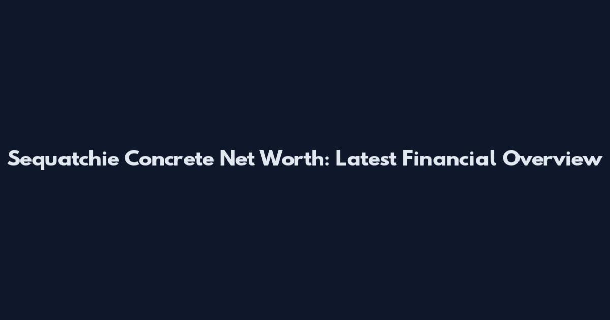 Sequatchie Concrete Net Worth: Latest Financial Overview