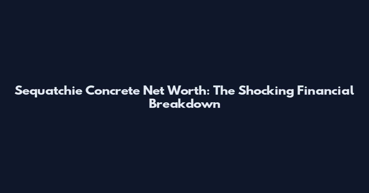 Sequatchie Concrete Net Worth: The Shocking Financial Breakdown