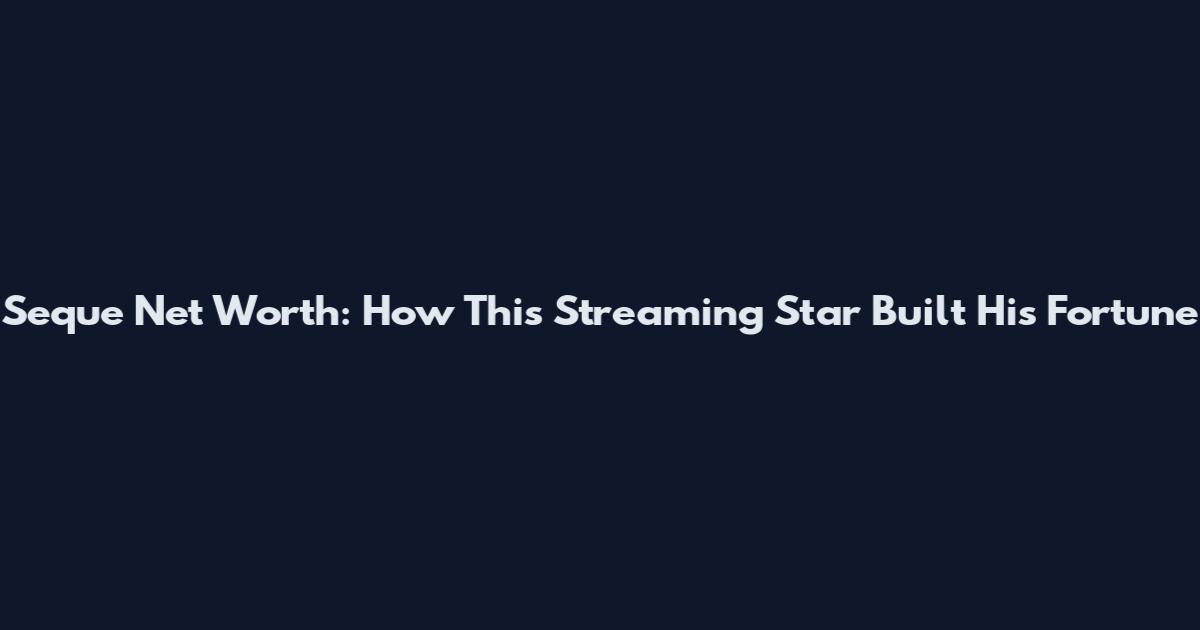 Seque Net Worth: How This Streaming Star Built His Fortune