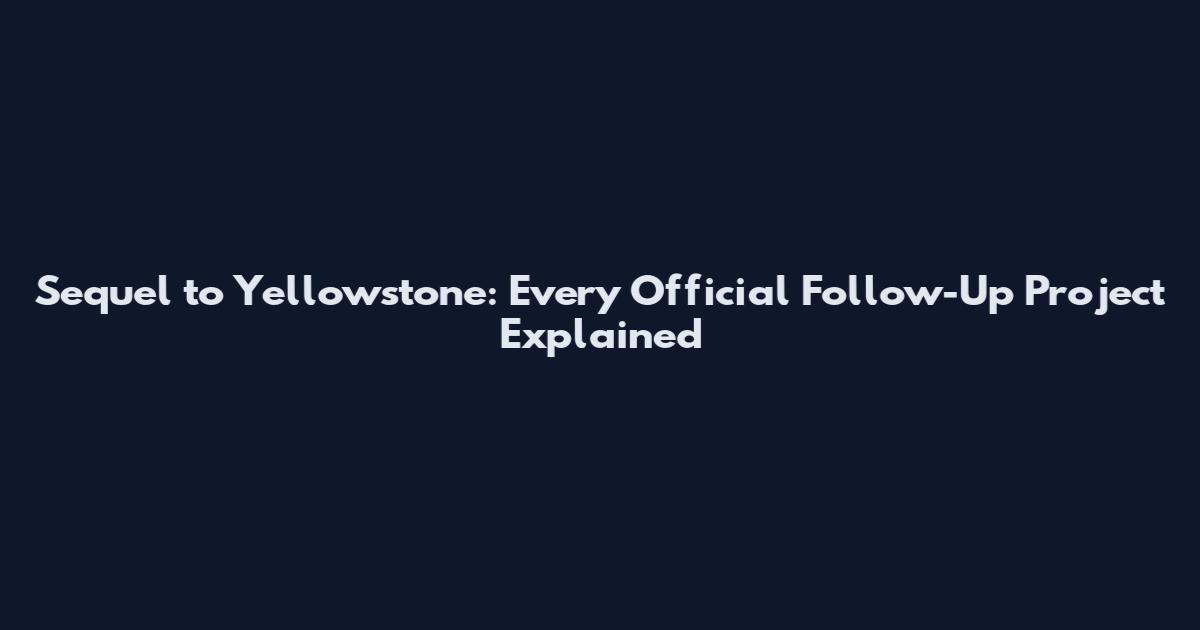 Sequel to Yellowstone: Every Official Follow-Up Project Explained