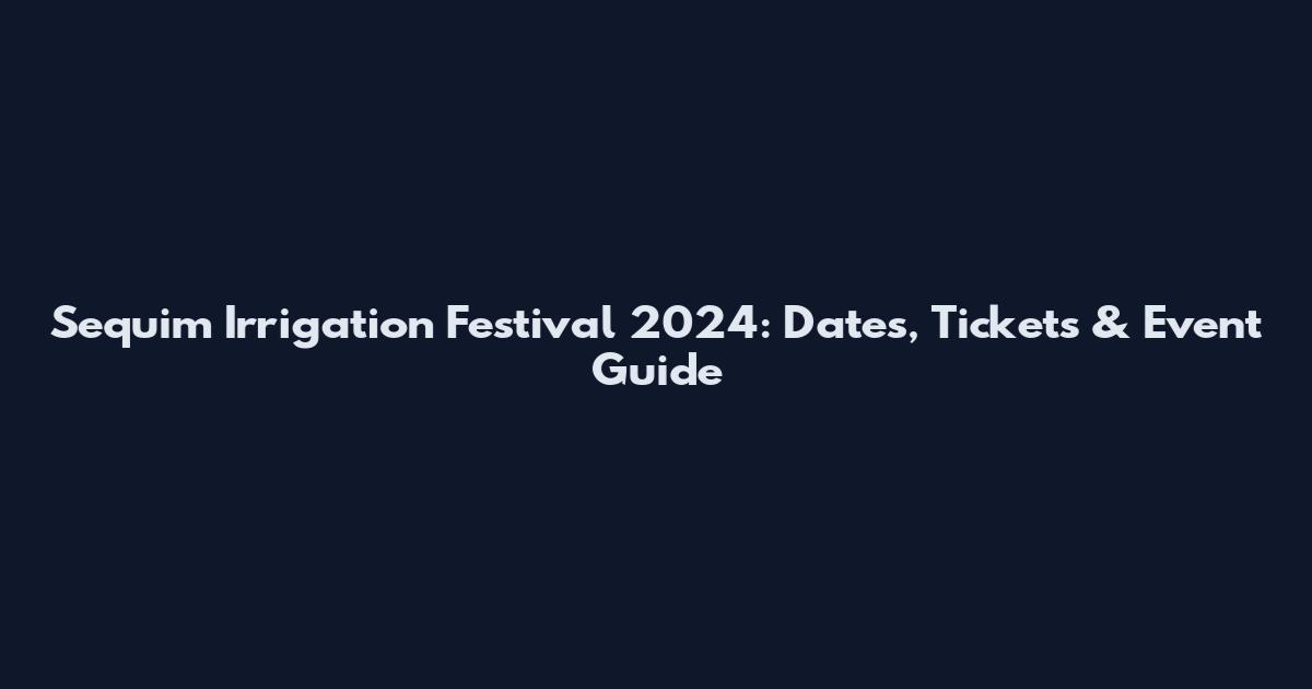 Sequim Irrigation Festival 2024: Dates, Tickets & Event Guide