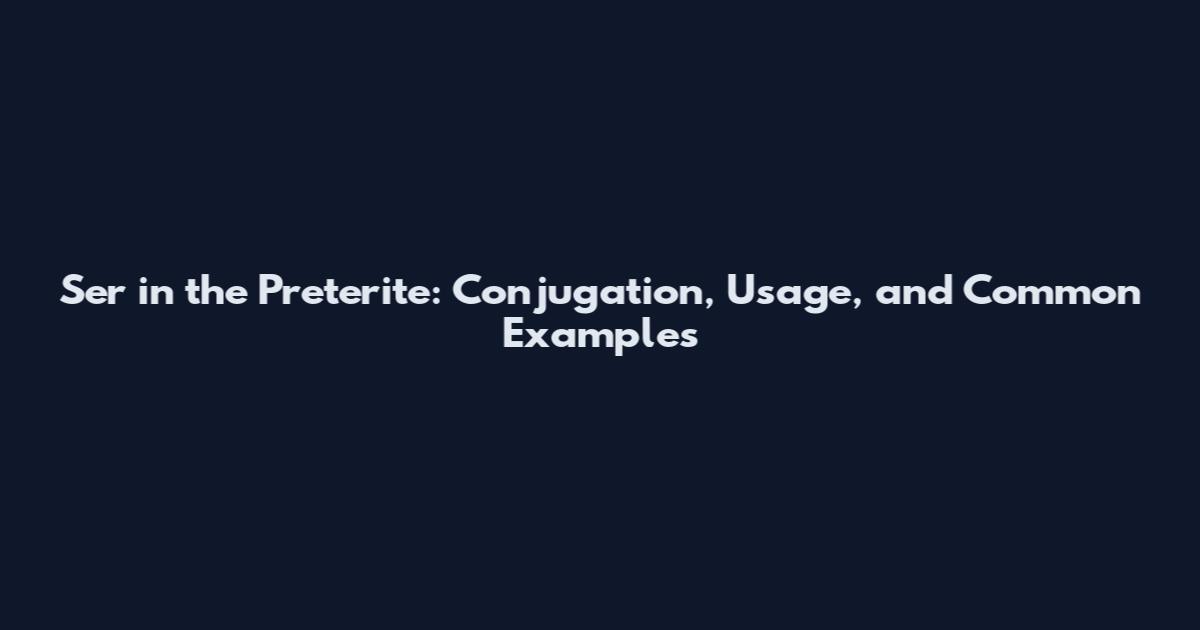Ser in the Preterite: Conjugation, Usage, and Common Examples