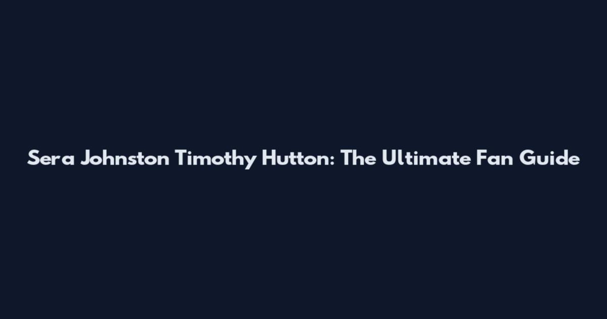 Sera Johnston Timothy Hutton: The Ultimate Fan Guide