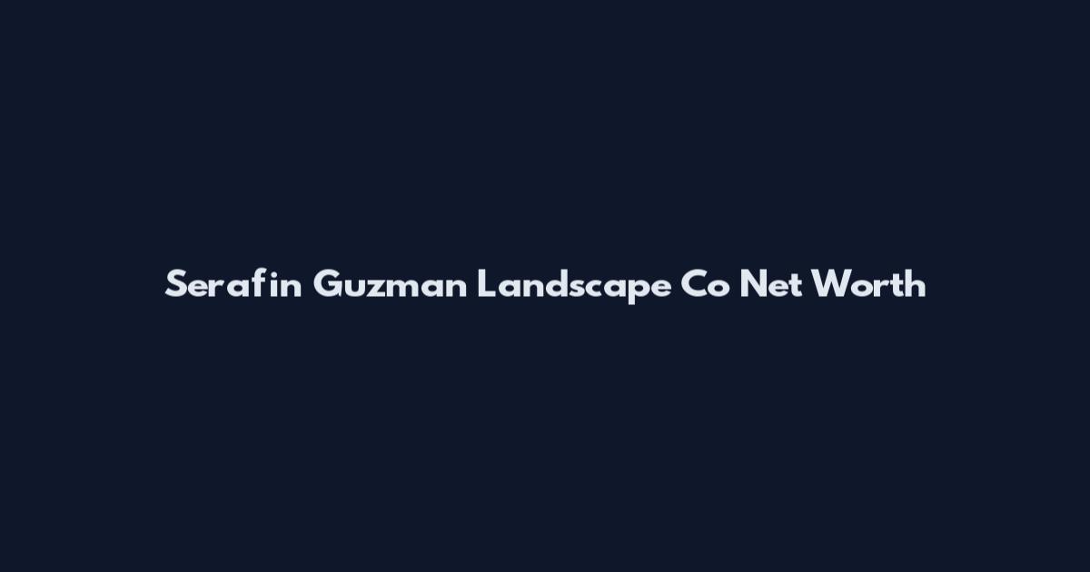 Serafin Guzman Landscape Co Net Worth