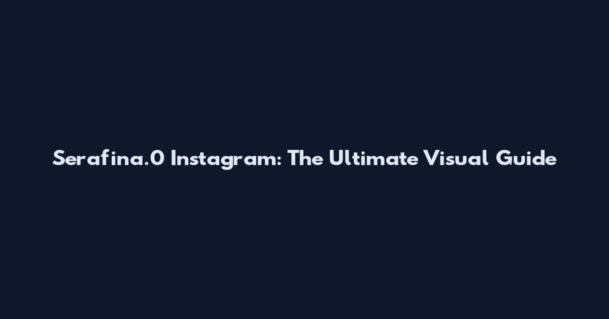 Serafina.0 Instagram: The Ultimate Visual Guide