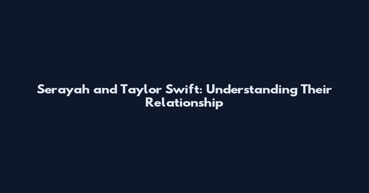 Serayah and Taylor Swift: Understanding Their Relationship