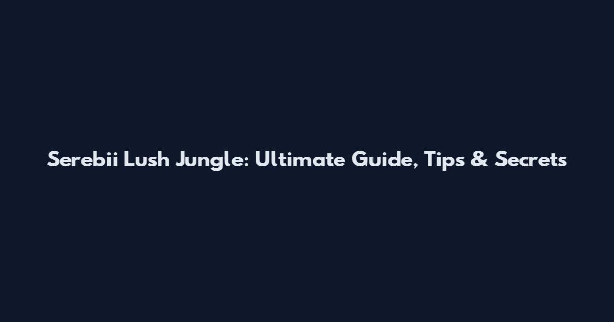 Serebii Lush Jungle: Ultimate Guide, Tips & Secrets